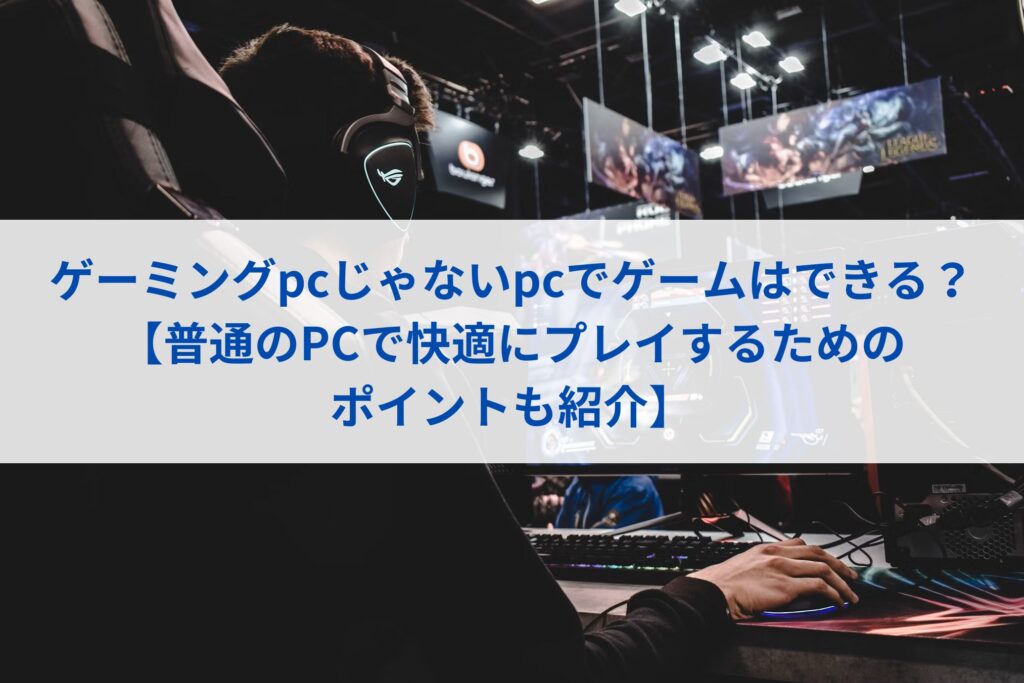 ゲーミングpcじゃないpcでゲームはできる？【普通のPCで快適にプレイするためのポイントも紹介】まとめ