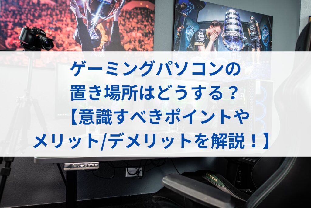 ゲーミングパソコンの置き場所はどうする？【意識すべきポイントやメリット/デメリットを解説！】まとめ