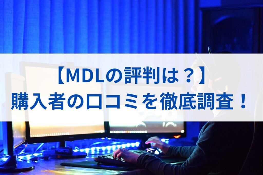 【MDLの評判は？】購入者の口コミを徹底調査！