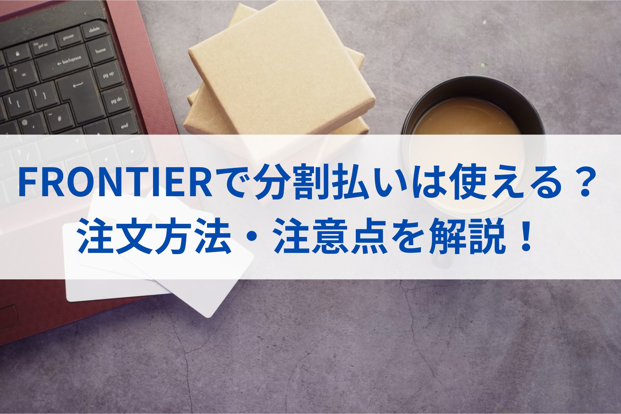 FRONTIER(ﾌﾛﾝﾃｨｱ)で分割払いは使える？注文方法・注意点を解説！