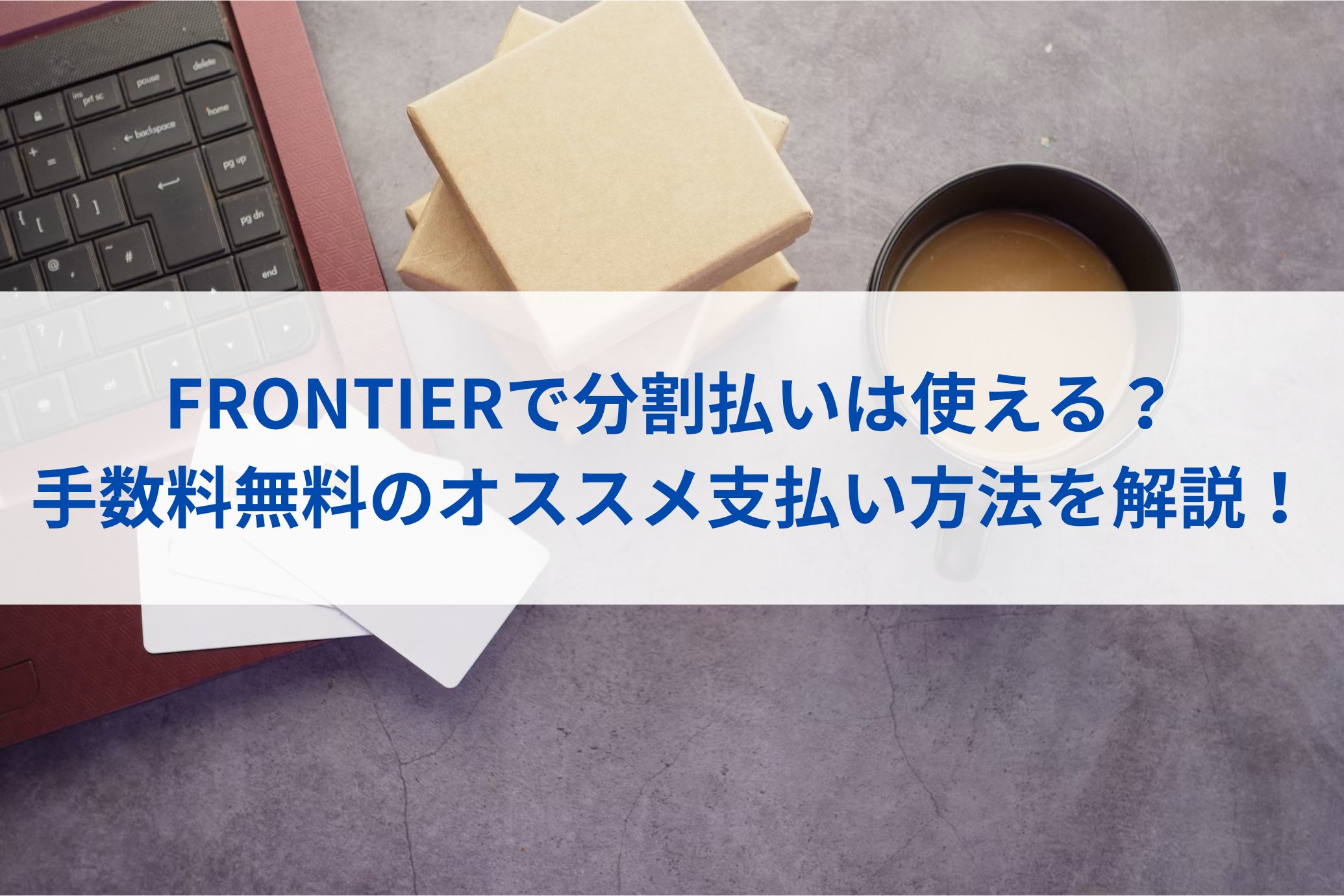 FRONTIER(ﾌﾛﾝﾃｨｱ)で分割払いは使える？手数料無料のオススメ支払い方法