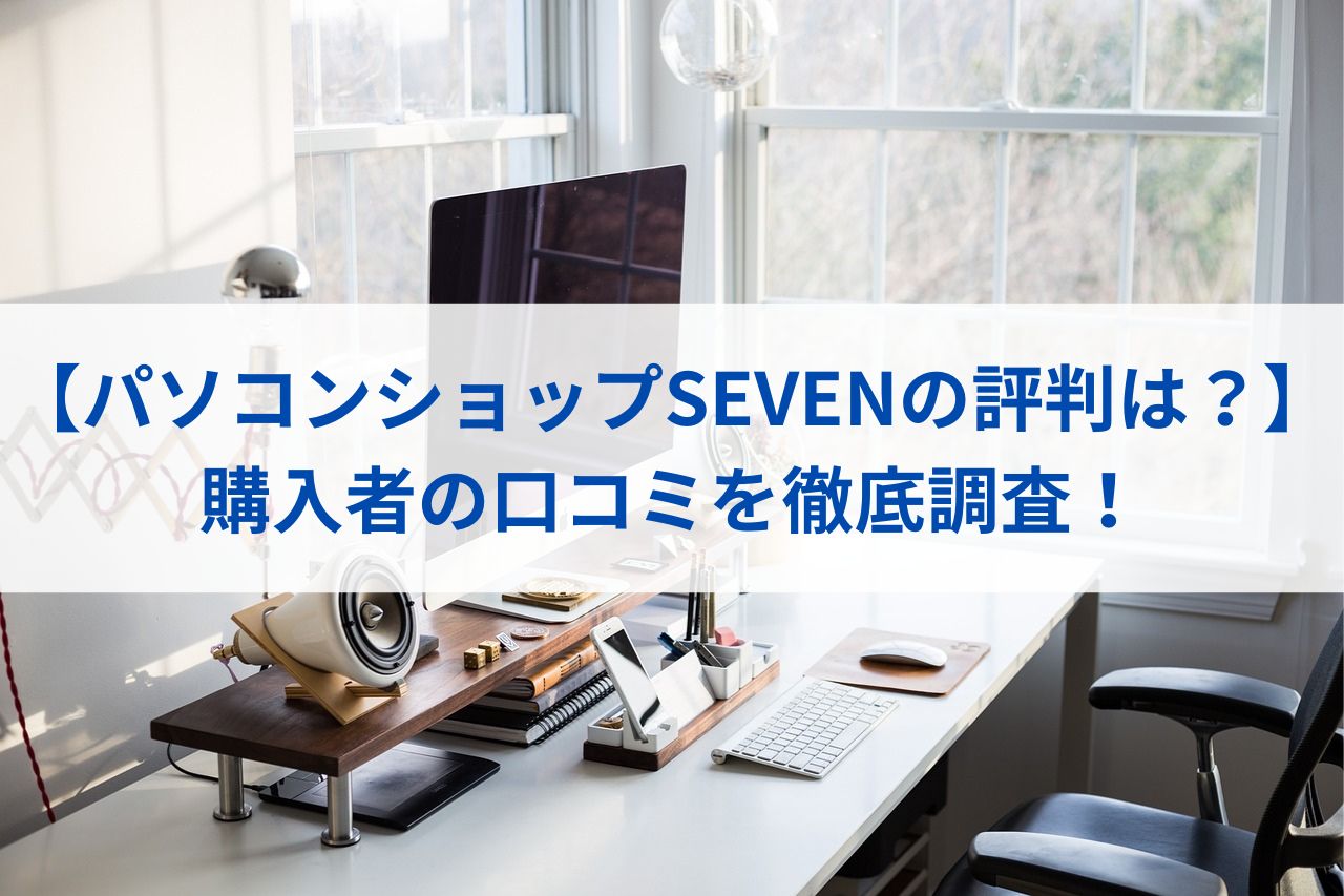 【パソコンショップSEVENの評判は？】購入者の口コミを徹底調査！