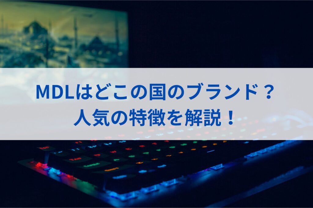 MDLはどこの国のブランド？人気の特徴を解説！