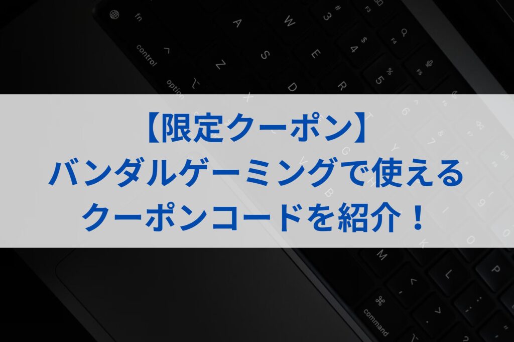 【限定クーポン】バンダルゲーミングで使えるクーポンコードを紹介！まとめ