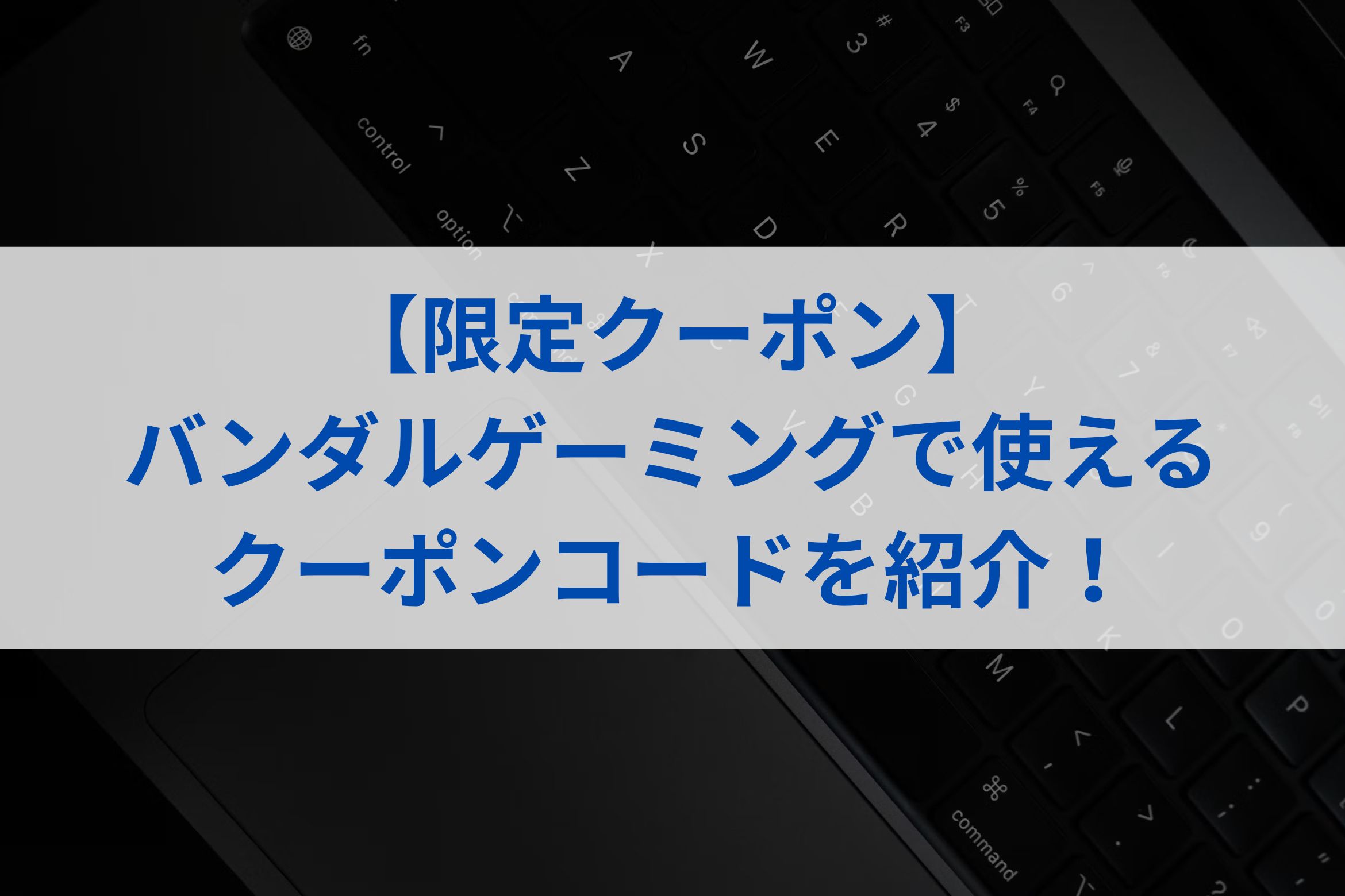 【限定クーポン】バンダルゲーミングで使えるクーポンコードを紹介！