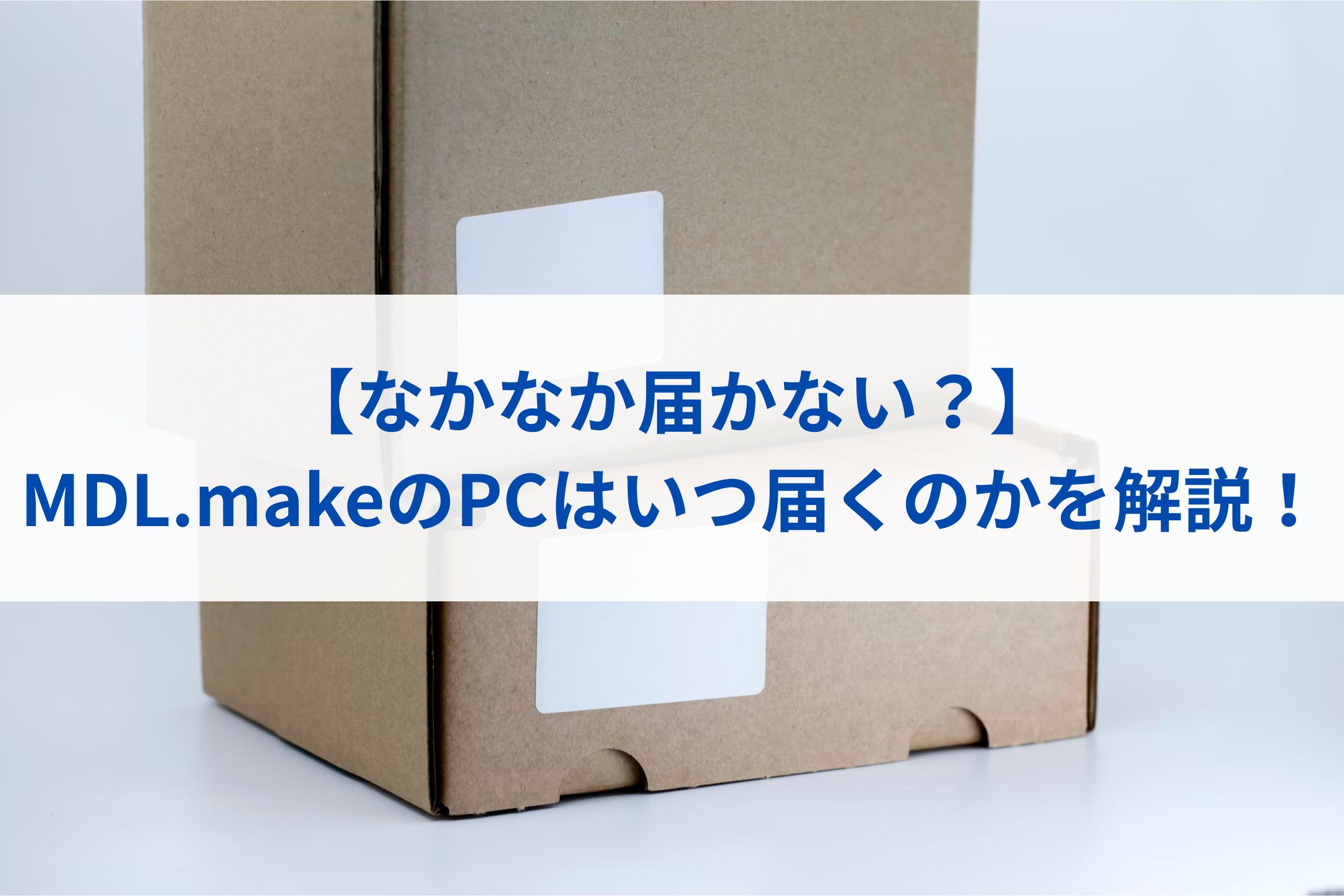 【なかなか届かない？】MDL.makeのPCはいつ届くのかを解説！