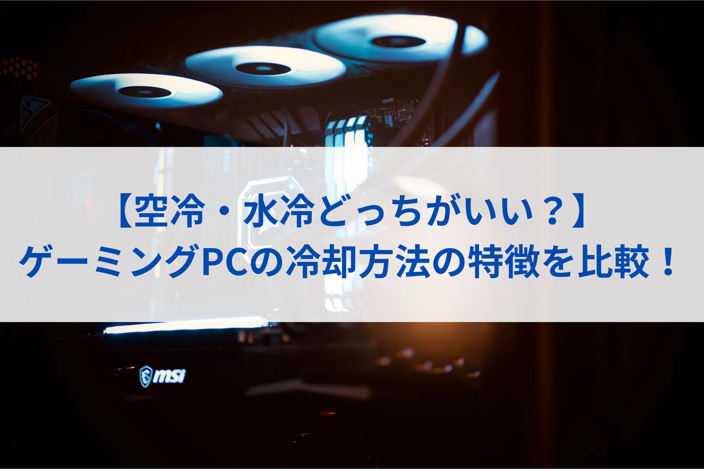 【空冷・水冷どっちがいい？】ゲーミングPCの冷却方法の特徴を比較！