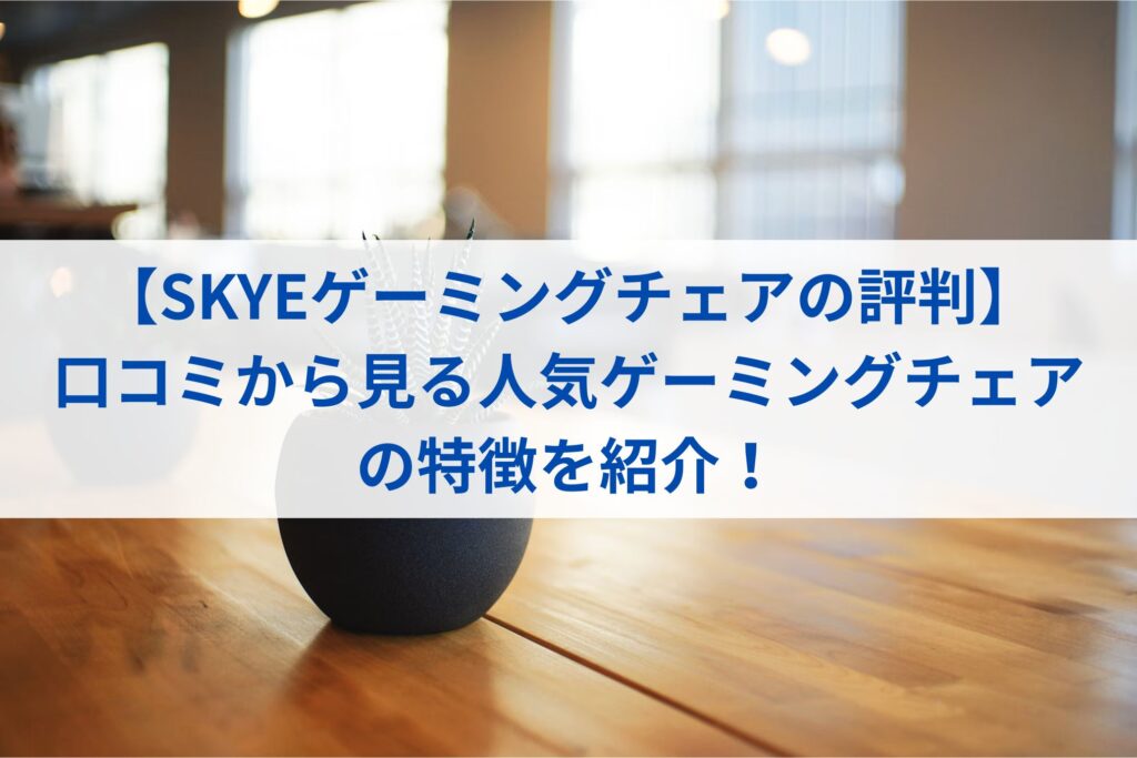 【SKYEゲーミングチェアの評判】口コミから見る人気ゲーミングチェアの特徴を紹介！まとめ