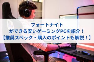 フォートナイトができる安いゲーミングPCを紹介！【推奨スペック・購入のポイントも解説！】