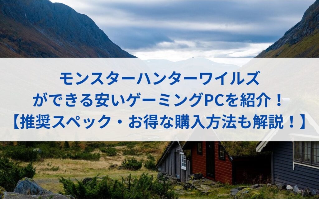 モンハンワイルズができる安いゲーミングPCを紹介！【推奨スペック・お得な購入方法も解説！】