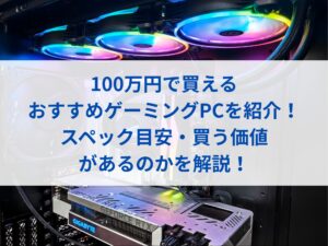 100万円で買えるおすすめゲーミングPCを紹介！スペック目安・買う価値があるのかを解説！