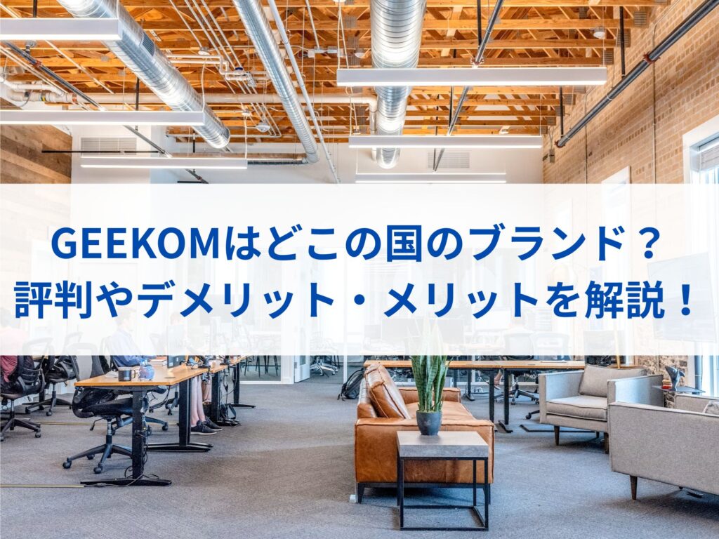 GEEKOMはどこの国のブランド？評判やデメリット・メリットを解説！まとめ