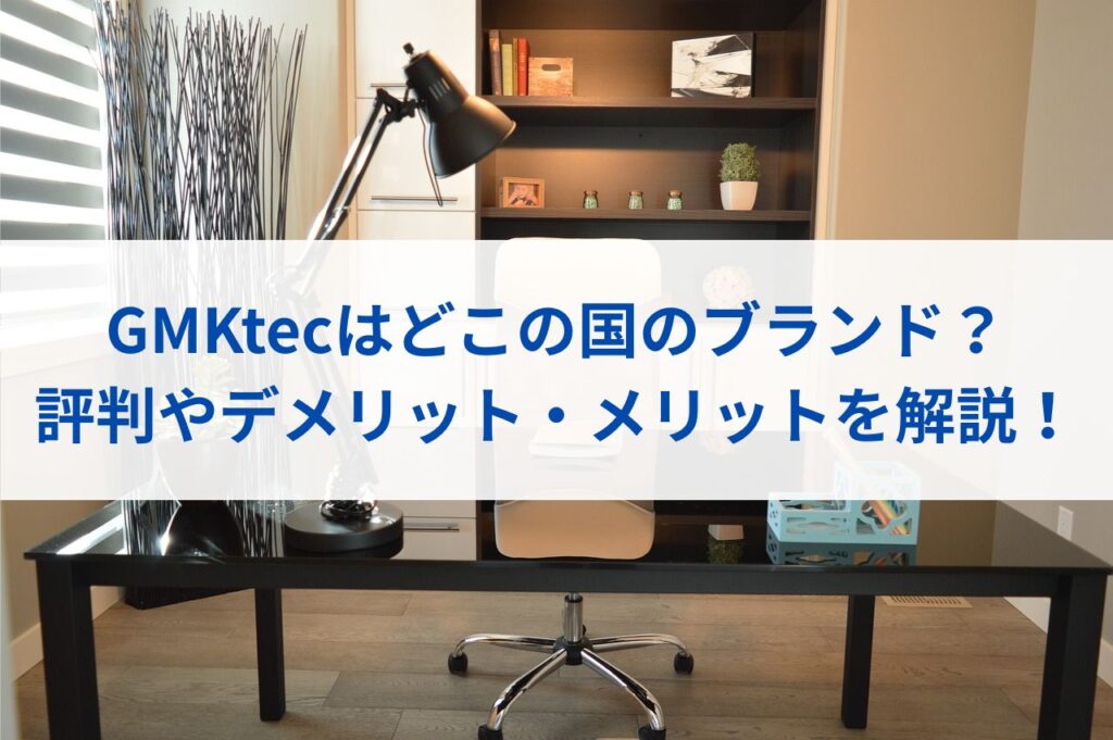 GMKtecはどこの国のブランド？評判やデメリット・メリットを解説！