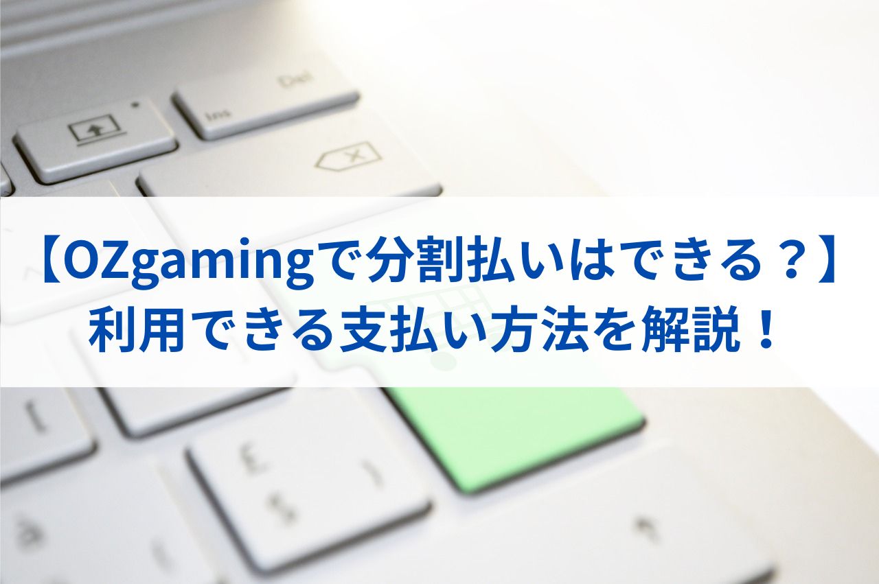 【OZgamingで分割払いはできる？】利用できる支払い方法を解説！