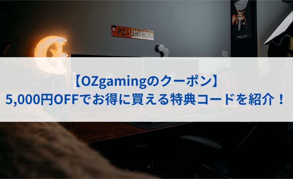 【OZgamingのクーポン】5,000円OFFでお得に買う方法まとめ