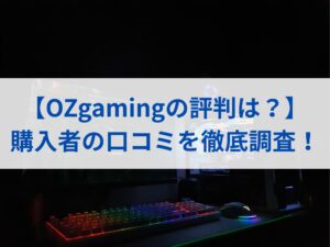 【OZgamingの評判は？】購入者の口コミを徹底調査！