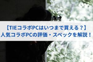 【TIEコラボPCはいつまで買える？】人気コラボPCの評価・スペックを解説！
