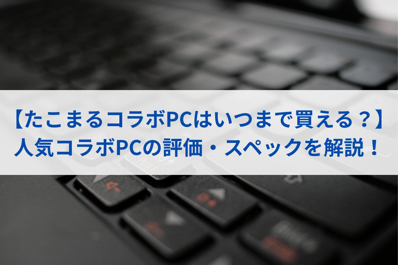 【たこまるコラボPCはいつまで買える？】人気コラボPCの評価・スペックを解説！