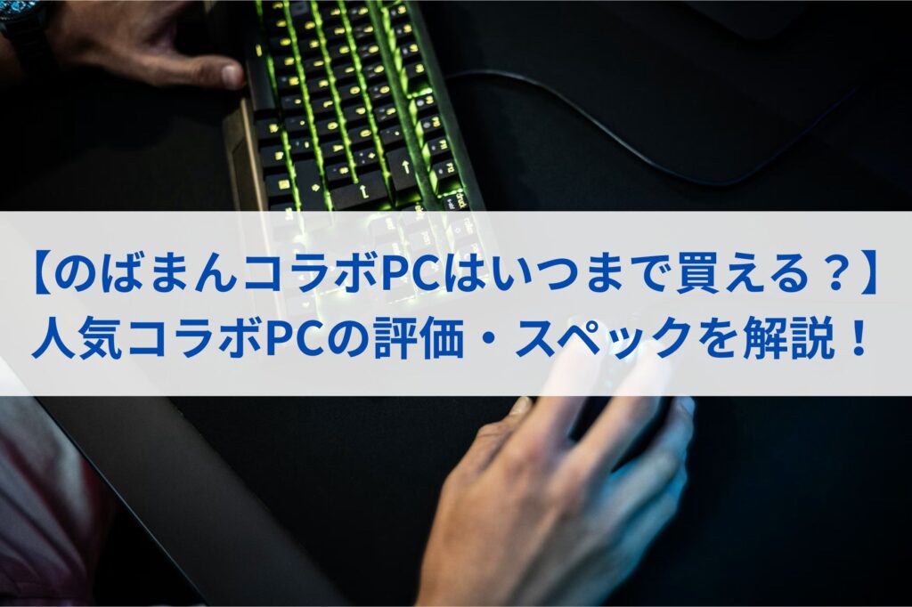 【のばまんコラボPCはいつまで買える？】人気コラボPCの評価・スペックを解説！