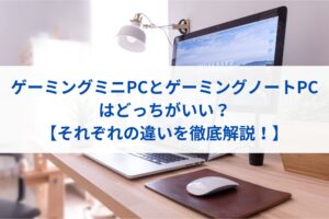 ゲーミングミニPCとゲーミングノートPCはどっちがいい？【それぞれの違いを徹底解説！】