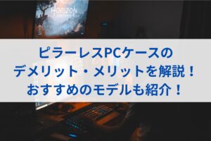 ピラーレスPCケースのデメリット・メリットを解説！おすすめのモデルも紹介！