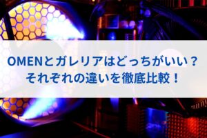 OMENとガレリアはどっちがいい？それぞれの違いを徹底比較！
