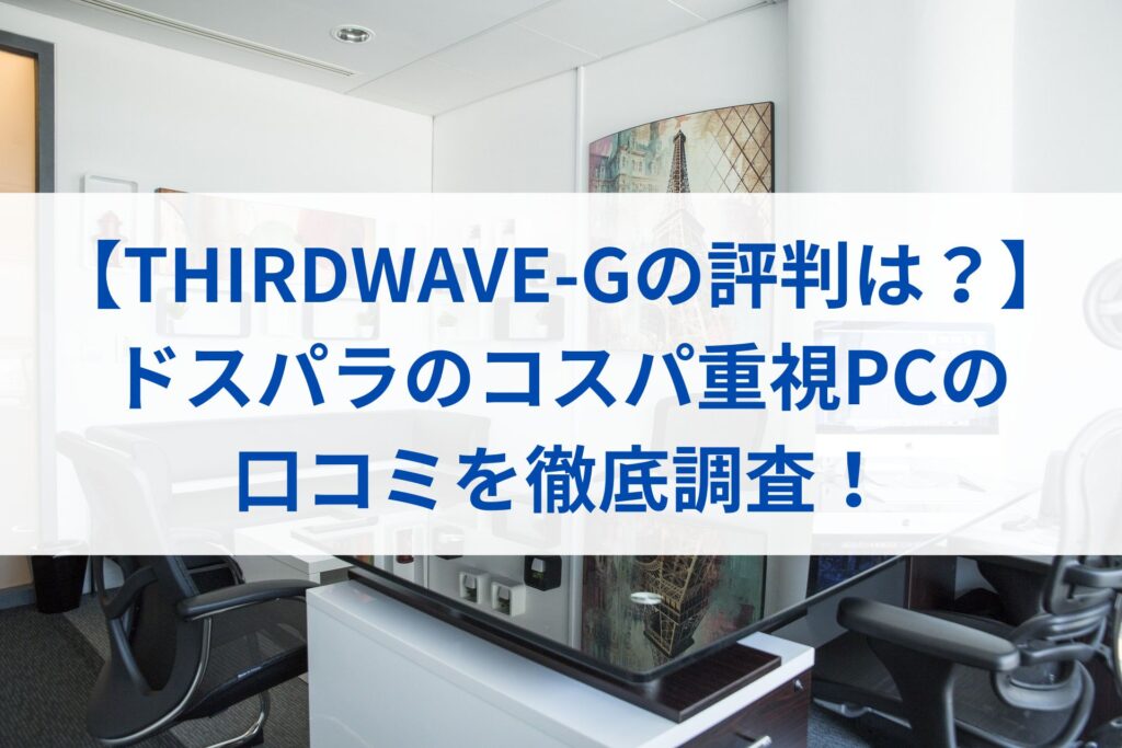 【THIRDWAVE-Gの評判は？】ドスパラのコスパ重視PCの口コミを徹底調査！