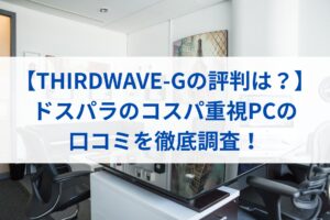 【THIRDWAVE-Gの評判は？】ドスパラのコスパ重視PCの口コミを徹底調査！