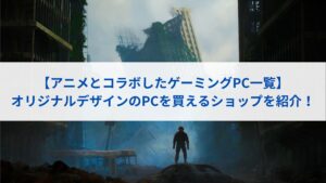 【アニメとコラボしたゲーミングPC一覧】オリジナルデザインのPCを買えるショップを紹介！