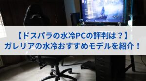 【ドスパラの水冷PCの評判は？】ガレリアの水冷おすすめモデルを紹介！