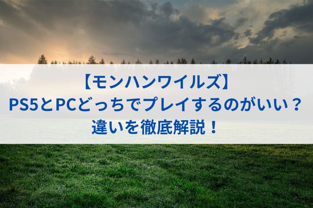 【モンハンワイルズ】PS5とPCどっちでプレイするのがいい？違いを徹底解説！
