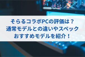 そらるコラボPCの評価は？通常モデルとの違いやスペック・おすすめモデルを紹介！