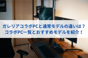 ガレリアコラボPCと通常モデルの違いは？コラボPC一覧とおすすめモデルを紹介！