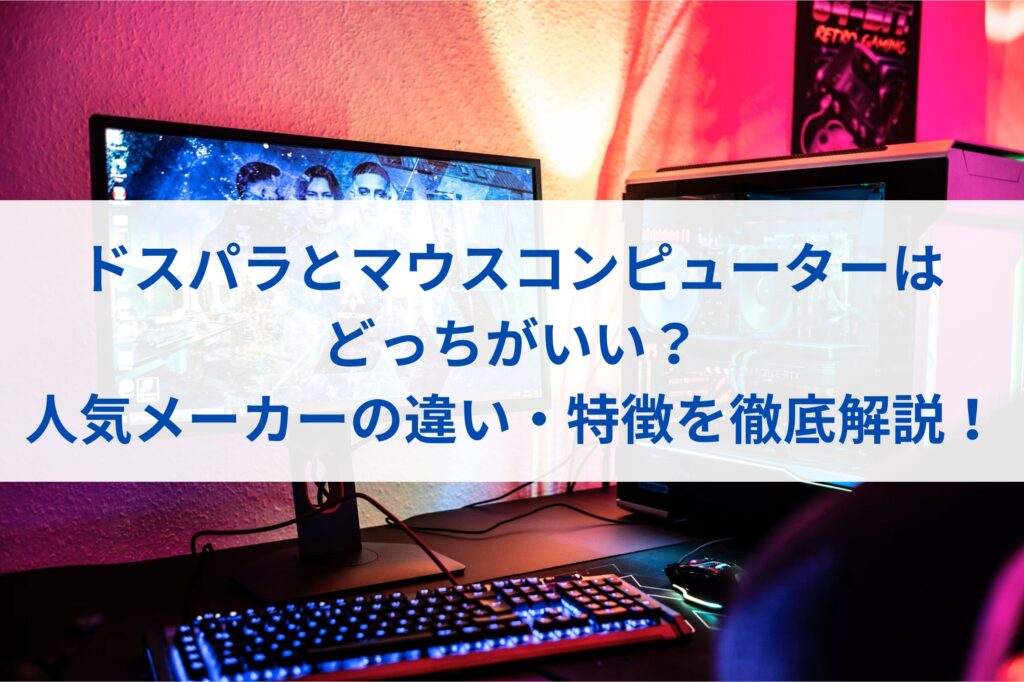 ドスパラとマウスコンピューターはどっちがいい？人気メーカーの違い・特徴を徹底解説！
