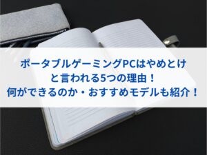 ポータブルゲーミングPCはやめとけと言われる5つの理由！何ができるのか・おすすめモデルも紹介！
