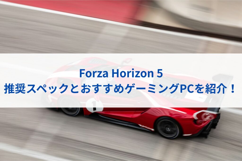Forza Horizon 5の推奨スペックとおすすめゲーミングPCを紹介！