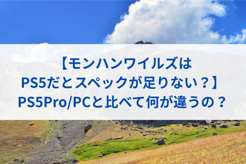 【モンハンワイルズはPS5だとスペックが足りない？】PS5Pro/PCと比べて何が違うの？