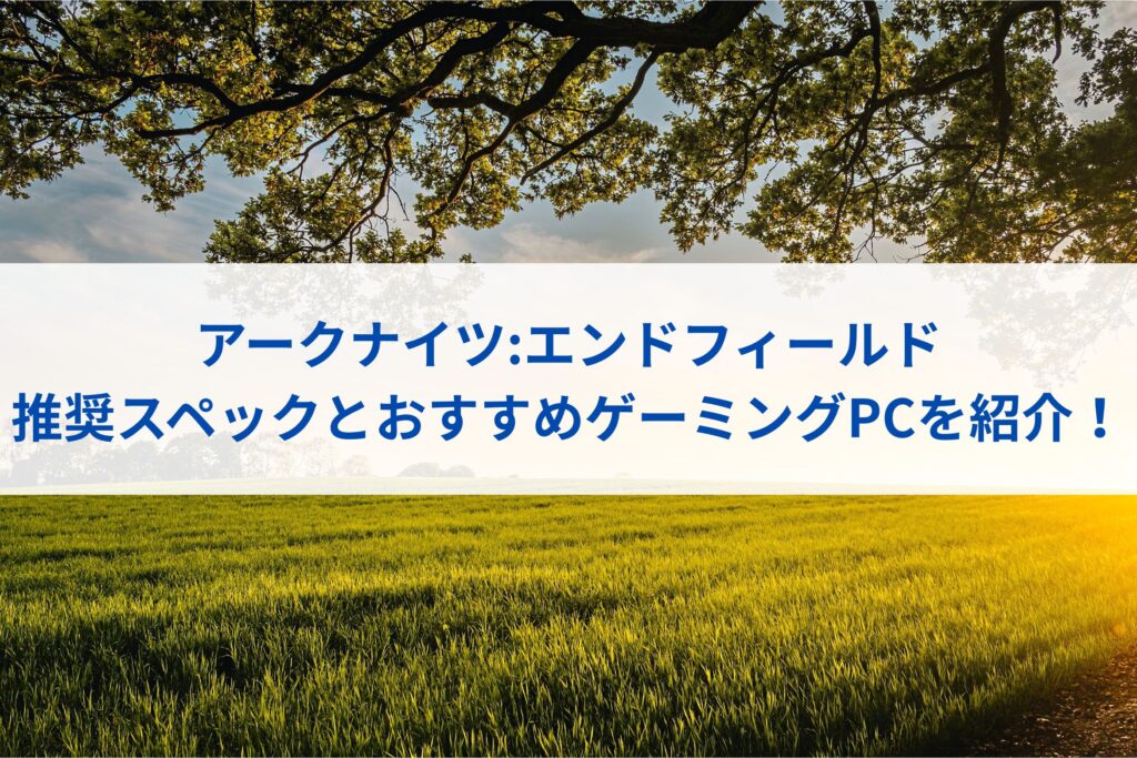 アークナイツ:エンドフィールドの推奨スペックとおすすめゲーミングPCを紹介！