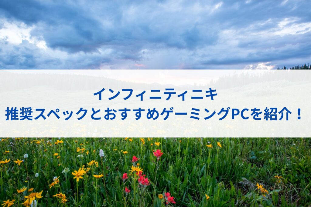 インフィニティニキの推奨スペックとおすすめゲーミングPCを紹介！