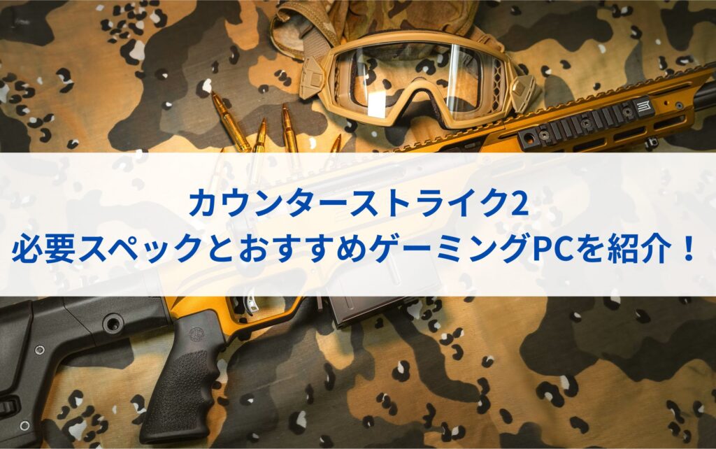 カウンターストライク2の必要スペックとおすすめゲーミングPCを紹介！