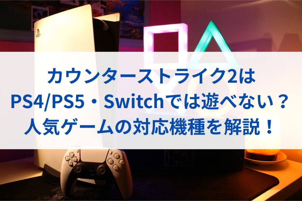 カウンターストライク2はPS4/PS5・Switchでは遊べない？人気ゲームの対応機種を解説！