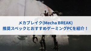 メカブレイクの推奨スペックとおすすめゲーミングPCを紹介！