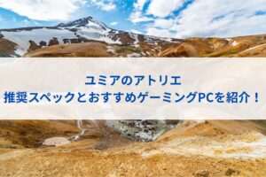 ユミアのアトリエの推奨スペックとおすすめゲーミングPCを紹介！