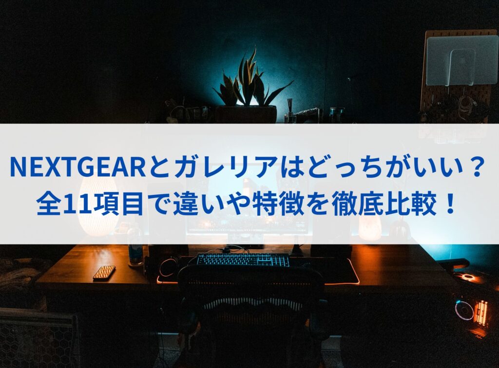 NEXTGEARとガレリアはどっちがいい？全11項目で違いや特徴を徹底比較！