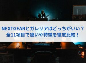NEXTGEARとガレリアはどっちがいい？全11項目で違いや特徴を徹底比較！