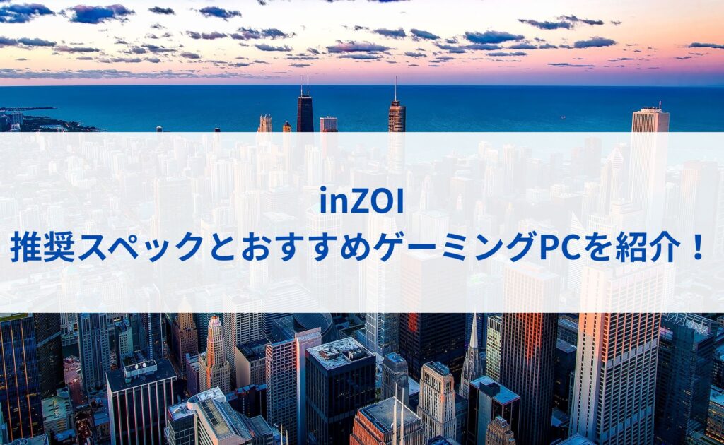 inZOIの推奨スペックとおすすめゲーミングPCを紹介！