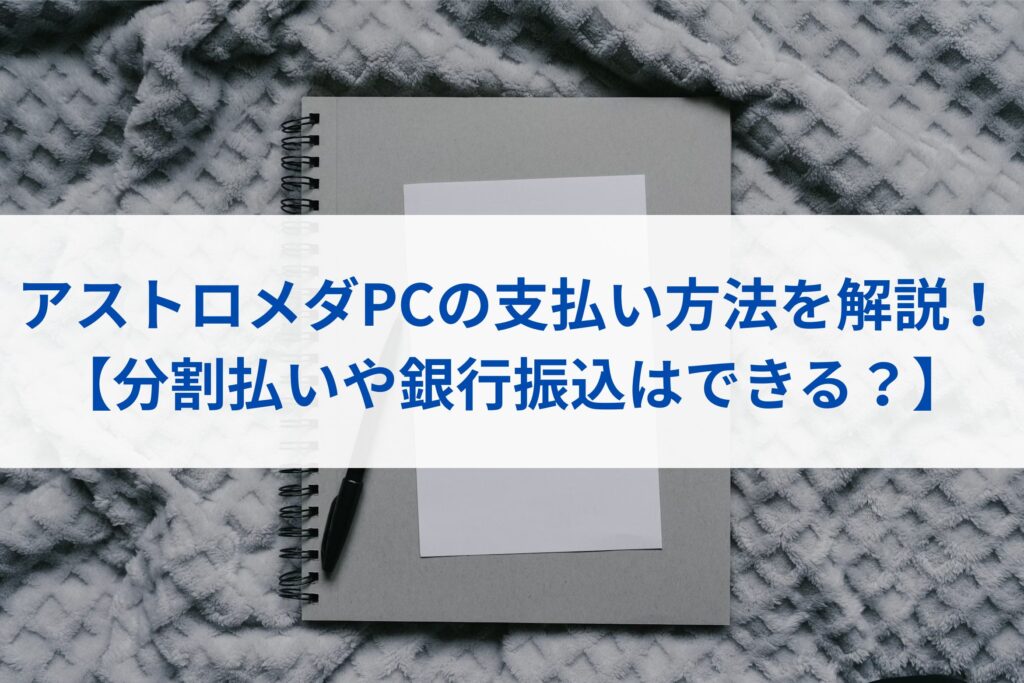 アストロメダPCの支払い方法を解説！【分割払いや銀行振込はできる？】