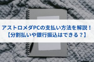 アストロメダPCの支払い方法を解説！【分割払いや銀行振込はできる？】