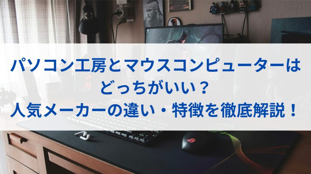 パソコン工房とマウスコンピューターはどっちがいい？人気メーカーの違い・特徴を徹底解説！