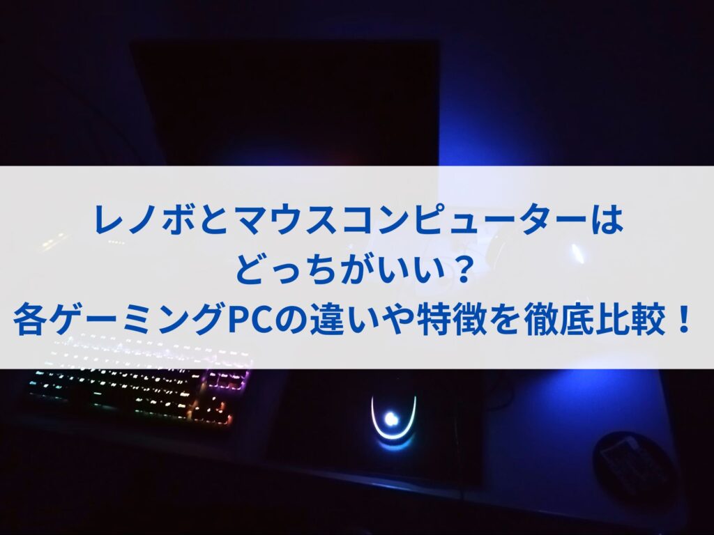 レノボとマウスコンピューターはどっちがいい？各ゲーミングPCの違いや特徴を徹底比較！